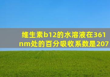 维生素b12的水溶液在361nm处的百分吸收系数是207