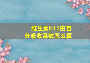 维生素b12的百分吸收系数怎么算