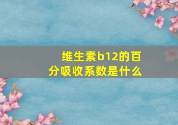 维生素b12的百分吸收系数是什么