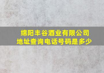 绵阳丰谷酒业有限公司地址查询电话号码是多少