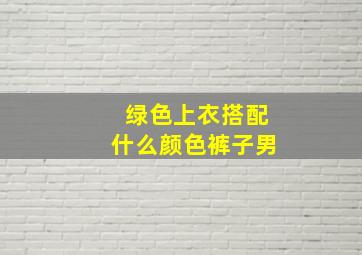 绿色上衣搭配什么颜色裤子男