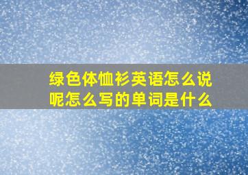 绿色体恤衫英语怎么说呢怎么写的单词是什么