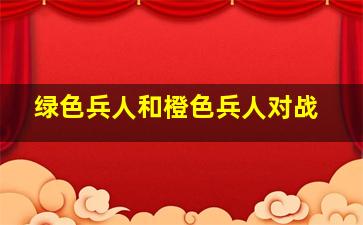 绿色兵人和橙色兵人对战