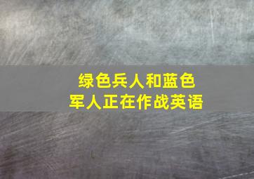 绿色兵人和蓝色军人正在作战英语