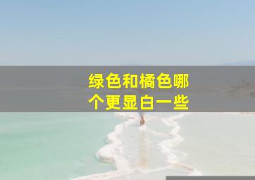 绿色和橘色哪个更显白一些