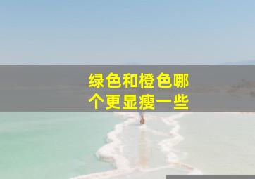 绿色和橙色哪个更显瘦一些