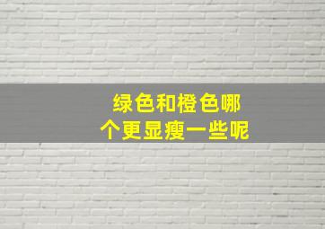 绿色和橙色哪个更显瘦一些呢