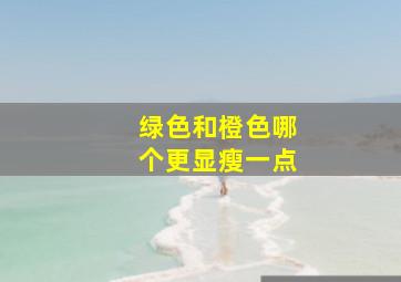 绿色和橙色哪个更显瘦一点