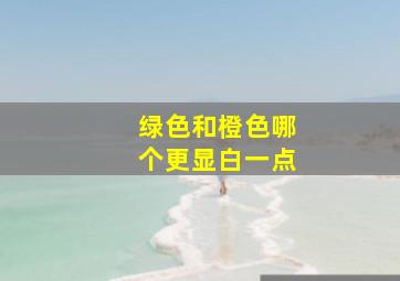 绿色和橙色哪个更显白一点