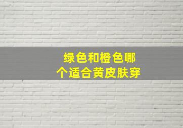 绿色和橙色哪个适合黄皮肤穿