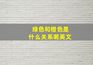 绿色和橙色是什么关系呢英文