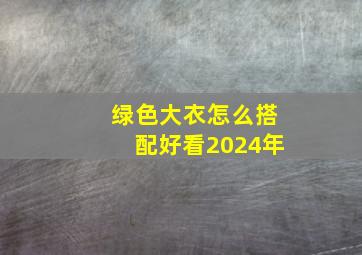 绿色大衣怎么搭配好看2024年