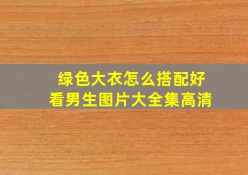 绿色大衣怎么搭配好看男生图片大全集高清