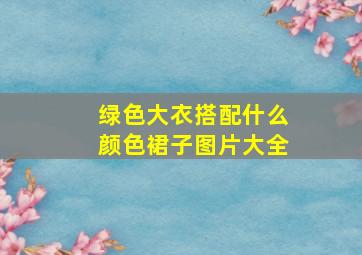 绿色大衣搭配什么颜色裙子图片大全