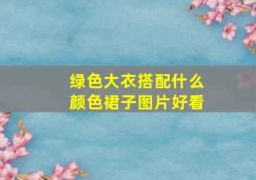 绿色大衣搭配什么颜色裙子图片好看