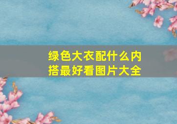 绿色大衣配什么内搭最好看图片大全