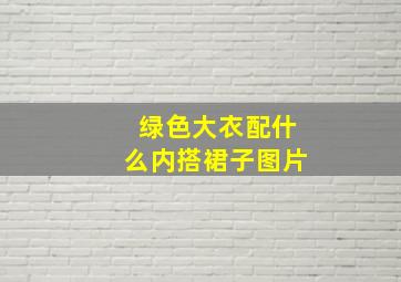 绿色大衣配什么内搭裙子图片