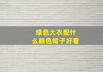 绿色大衣配什么颜色帽子好看