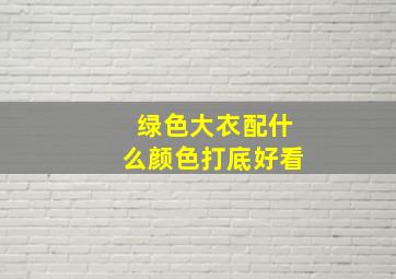 绿色大衣配什么颜色打底好看