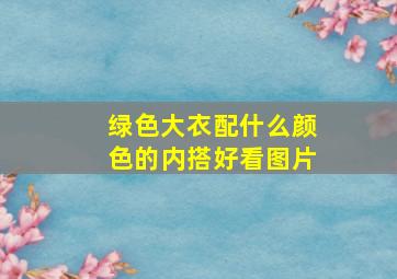 绿色大衣配什么颜色的内搭好看图片