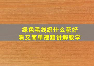 绿色毛线织什么花好看又简单视频讲解教学