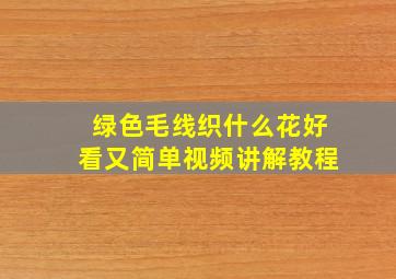 绿色毛线织什么花好看又简单视频讲解教程