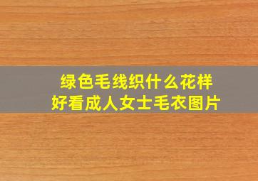 绿色毛线织什么花样好看成人女士毛衣图片