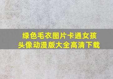 绿色毛衣图片卡通女孩头像动漫版大全高清下载