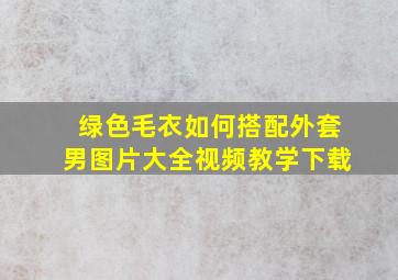 绿色毛衣如何搭配外套男图片大全视频教学下载