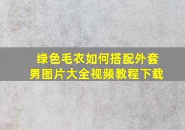 绿色毛衣如何搭配外套男图片大全视频教程下载