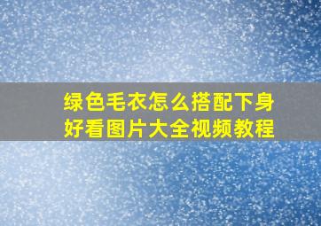 绿色毛衣怎么搭配下身好看图片大全视频教程