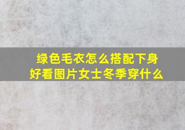 绿色毛衣怎么搭配下身好看图片女士冬季穿什么