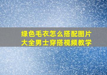 绿色毛衣怎么搭配图片大全男士穿搭视频教学