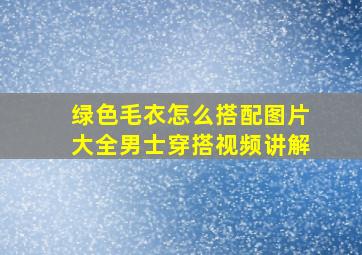 绿色毛衣怎么搭配图片大全男士穿搭视频讲解