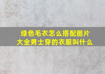 绿色毛衣怎么搭配图片大全男士穿的衣服叫什么