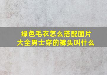 绿色毛衣怎么搭配图片大全男士穿的裤头叫什么