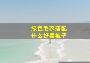 绿色毛衣搭配什么好看裤子