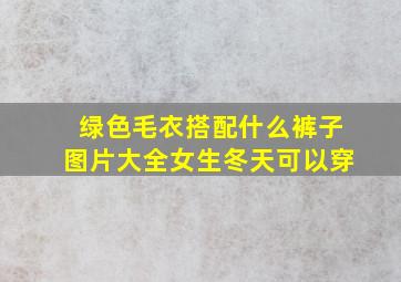 绿色毛衣搭配什么裤子图片大全女生冬天可以穿