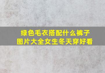 绿色毛衣搭配什么裤子图片大全女生冬天穿好看