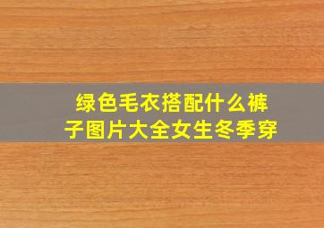 绿色毛衣搭配什么裤子图片大全女生冬季穿