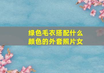 绿色毛衣搭配什么颜色的外套照片女