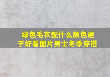 绿色毛衣配什么颜色裙子好看图片男士冬季穿搭