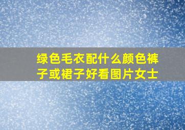 绿色毛衣配什么颜色裤子或裙子好看图片女士