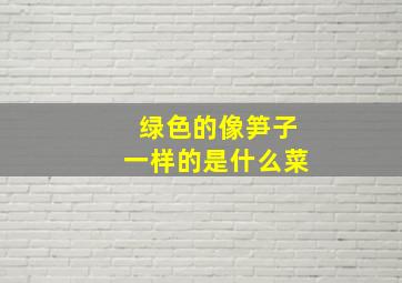 绿色的像笋子一样的是什么菜