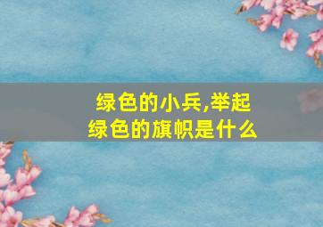 绿色的小兵,举起绿色的旗帜是什么