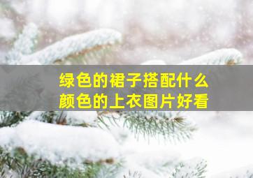 绿色的裙子搭配什么颜色的上衣图片好看