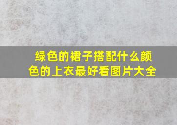 绿色的裙子搭配什么颜色的上衣最好看图片大全