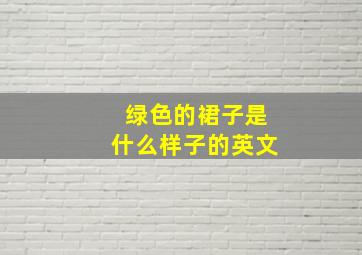 绿色的裙子是什么样子的英文