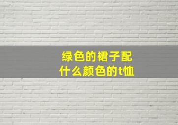 绿色的裙子配什么颜色的t恤