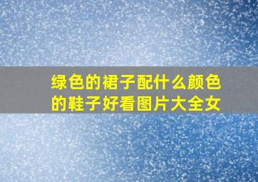 绿色的裙子配什么颜色的鞋子好看图片大全女